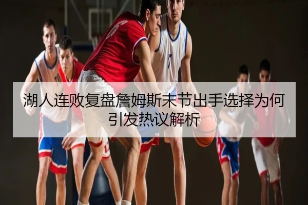 湖人连败复盘詹姆斯末节出手选择为何引发热议解析 | mango