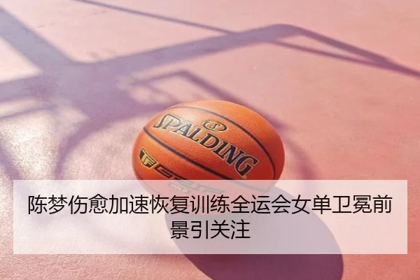 陈梦伤愈加速恢复训练全运会女单卫冕前景引关注 | mango